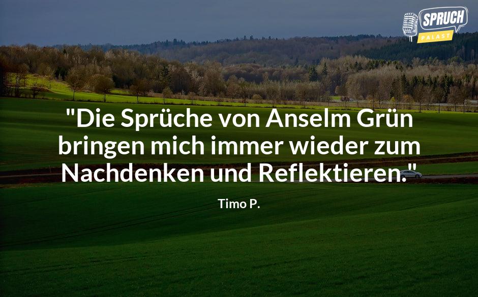 Bild mit dem Spruch"Die Sprüche von Anselm Grün bringen mich immer wieder zum Nachdenken und Reflektieren."