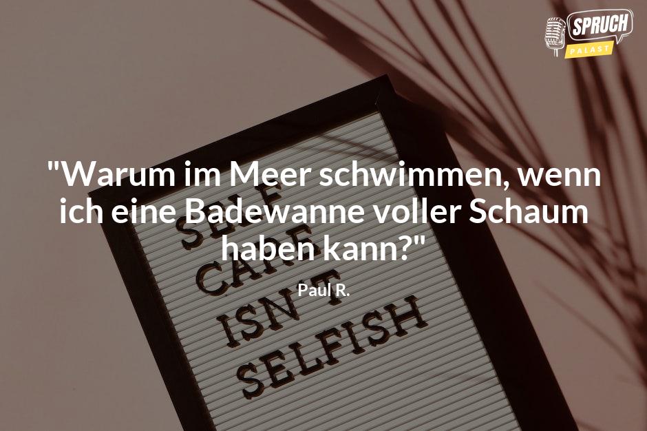 Bild mit dem Spruch"Warum im Meer schwimmen, wenn ich eine Badewanne voller Schaum haben kann?"