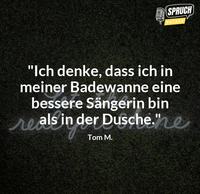 Bild mit dem Spruch"Ich denke, dass ich in meiner Badewanne eine bessere Sängerin bin als in der Dusche."