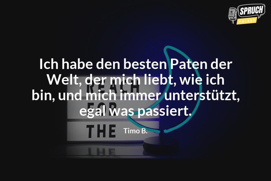 Bild mit dem SpruchIch habe den besten Paten der Welt, der mich liebt, wie ich bin, und mich immer unterstützt, egal was passiert.