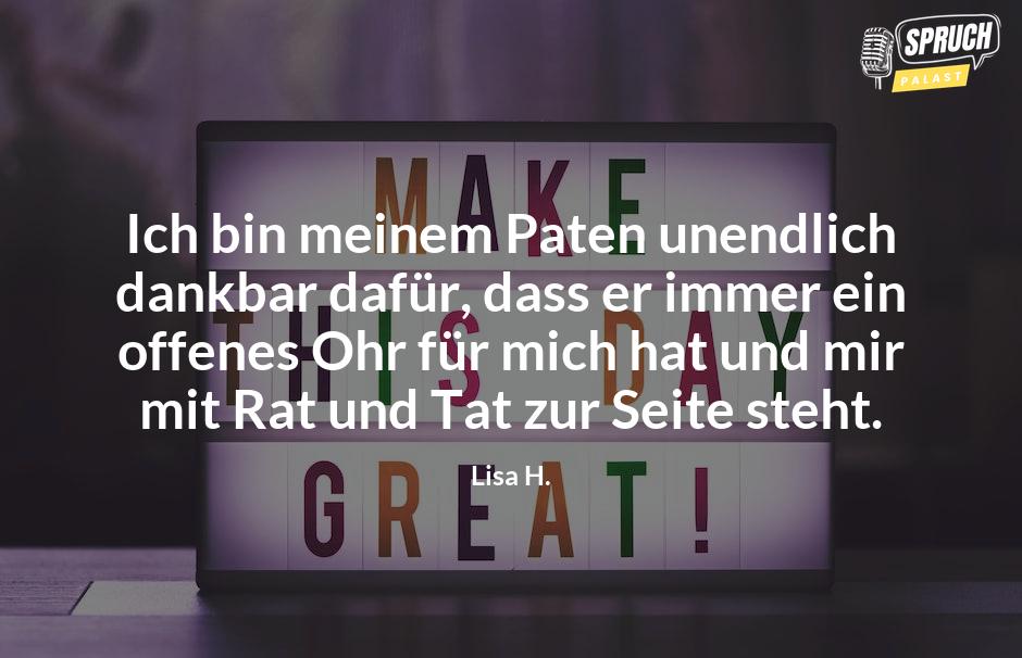 Bild mit dem SpruchIch bin meinem Paten unendlich dankbar dafür, dass er immer ein offenes Ohr für mich hat und mir mit Rat und Tat zur Seite steht.