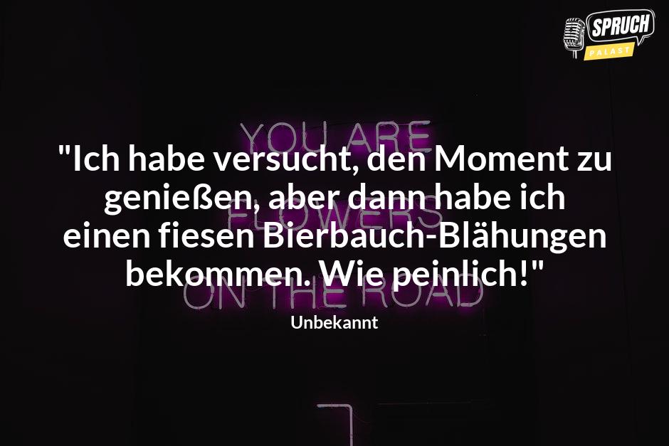 Bild mit dem Spruch"Ich habe versucht, den Moment zu genießen, aber dann habe ich einen fiesen Bierbauch-Blähungen bekommen. Wie peinlich!"