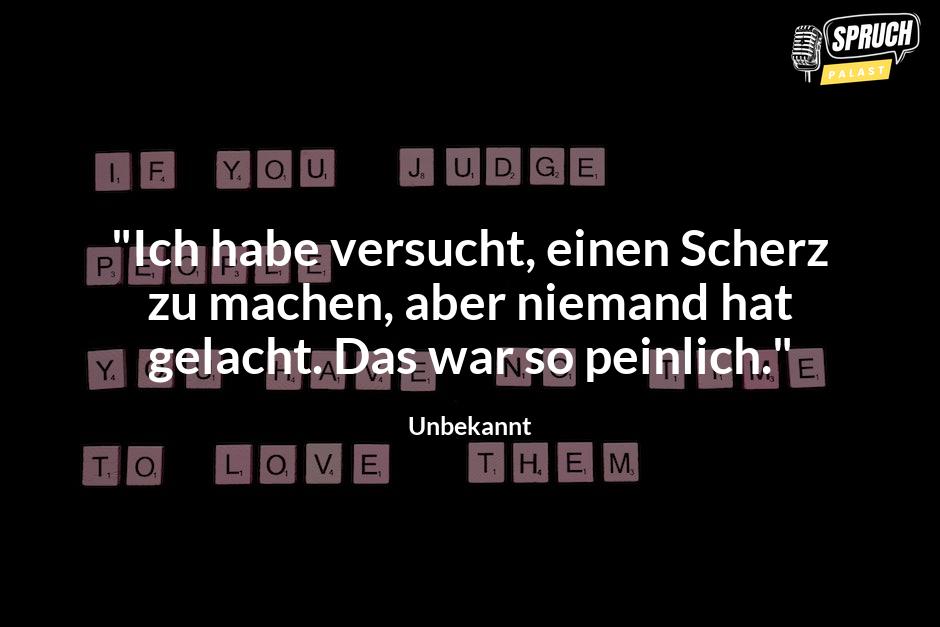 Bild mit dem Spruch"Ich habe versucht, einen Scherz zu machen, aber niemand hat gelacht. Das war so peinlich."