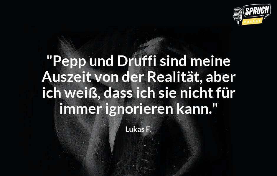 Bild mit dem Spruch"Pepp und Druffi sind meine Auszeit von der Realität, aber ich weiß, dass ich sie nicht für immer ignorieren kann."