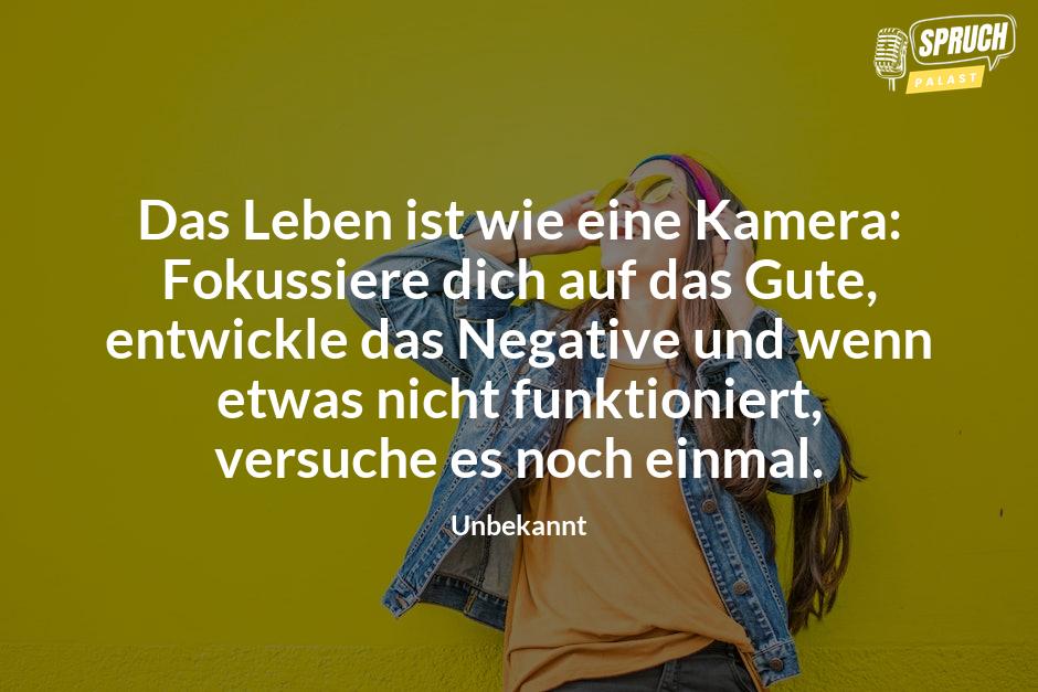 Bild mit dem SpruchDas Leben ist wie eine Kamera: Fokussiere dich auf das Gute, entwickle das Negative und wenn etwas nicht funktioniert, versuche es noch einmal.