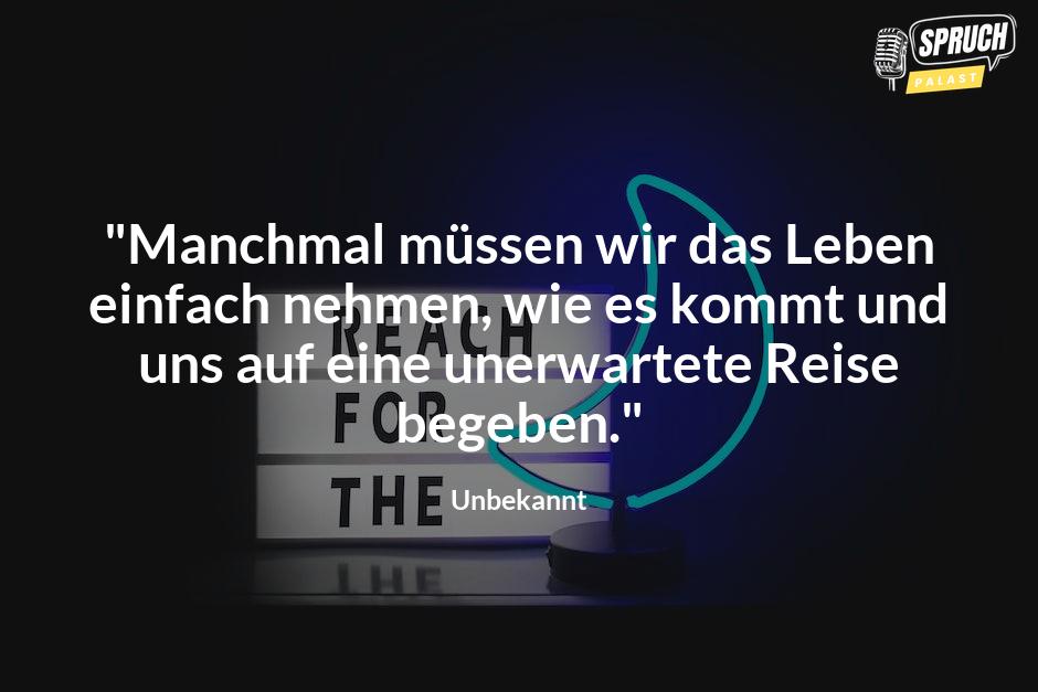 Bild mit dem Spruch"Manchmal müssen wir das Leben einfach nehmen, wie es kommt und uns auf eine unerwartete Reise begeben."