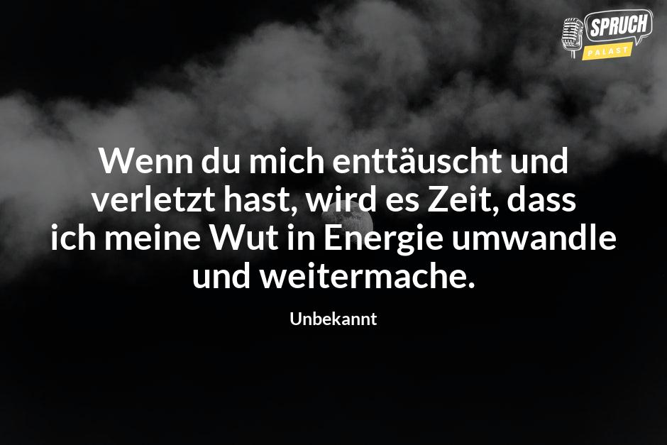 Bild mit dem SpruchWenn du mich enttäuscht und verletzt hast, wird es Zeit, dass ich meine Wut in Energie umwandle und weitermache.