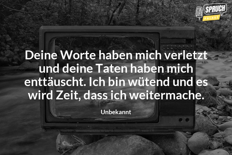 Bild mit dem SpruchDeine Worte haben mich verletzt und deine Taten haben mich enttäuscht. Ich bin wütend und es wird Zeit, dass ich weitermache.