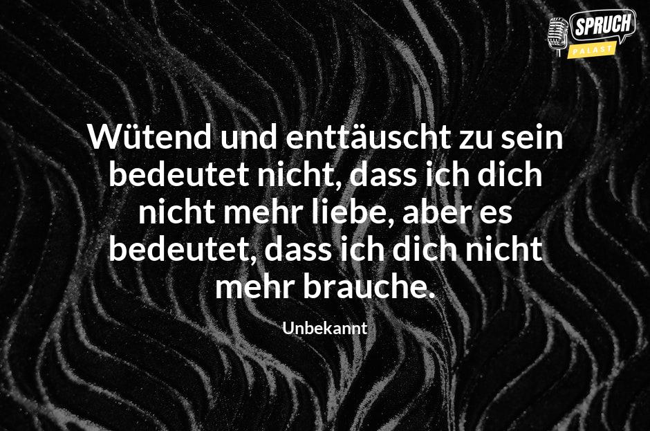 Bild mit dem SpruchWütend und enttäuscht zu sein bedeutet nicht, dass ich dich nicht mehr liebe, aber es bedeutet, dass ich dich nicht mehr brauche.