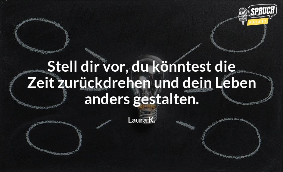 Bild mit dem SpruchStell dir vor, du könntest die Zeit zurückdrehen und dein Leben anders gestalten.