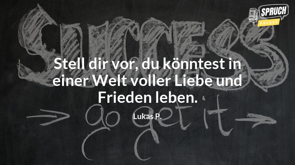 Bild mit dem SpruchStell dir vor, du könntest in einer Welt voller Liebe und Frieden leben.