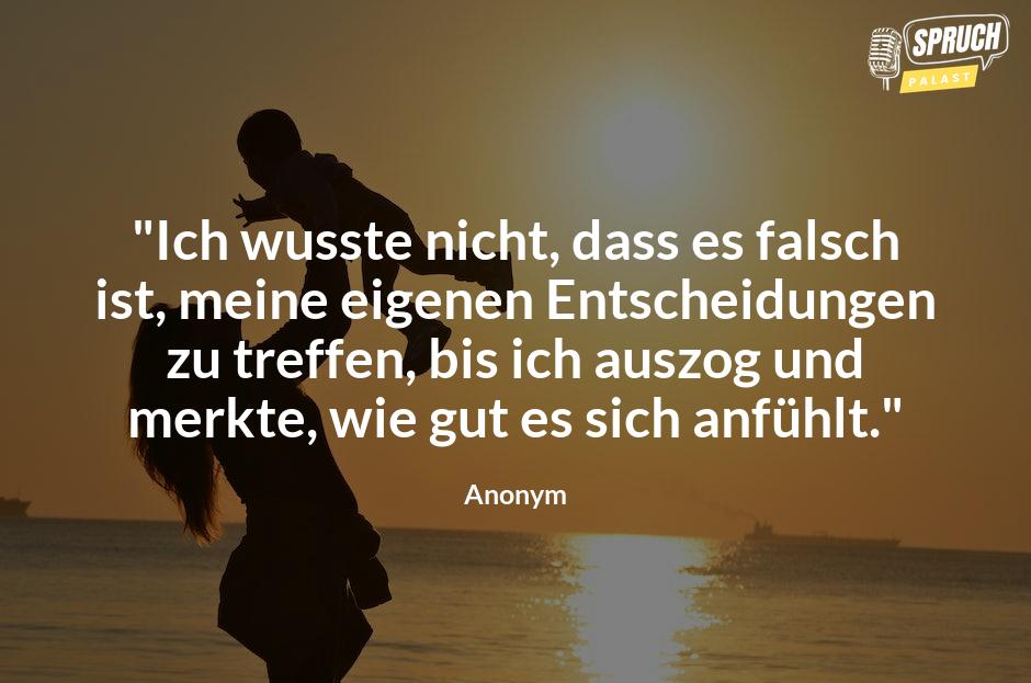 Bild mit dem Spruch"Ich wusste nicht, dass es falsch ist, meine eigenen Entscheidungen zu treffen, bis ich auszog und merkte, wie gut es sich anfühlt."