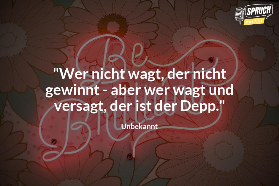 Bild mit dem Spruch"Wer nicht wagt, der nicht gewinnt - aber wer wagt und versagt, der ist der Depp."